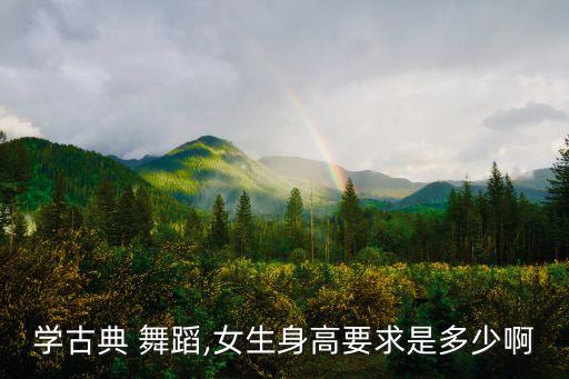 学古典 舞蹈,女生身高要求是多少啊