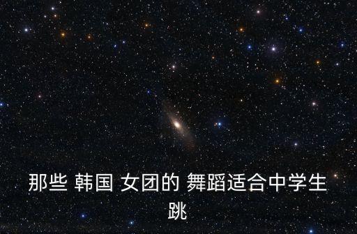 韩国 女团 舞蹈,韩国女团舞蹈是一种自己的舞蹈