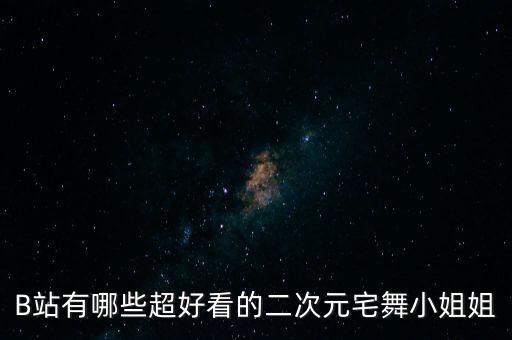 B站有哪些超好看的二次元宅舞小姐姐