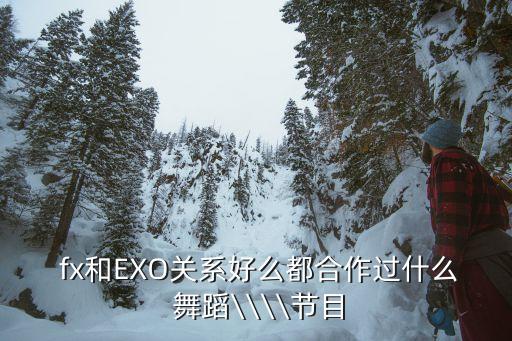  fx和EXO关系好么都合作过什么 舞蹈\\\\节目