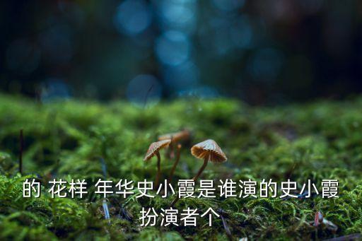 的 花样 年华史小霞是谁演的史小霞扮演者个