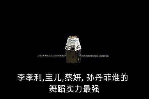 李孝利,宝儿,蔡妍, 孙丹菲谁的 舞蹈实力最强
