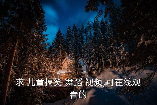 中国字的儿童舞蹈视频,幼儿园辅导课程目标:提高幼儿身体素质
