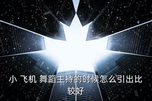 小 飞机 舞蹈主持的时候怎么引出比较好