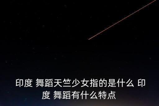 印度儿童舞蹈大眼睛,印度舞蹈源于对上帝无比虔诚、纯洁和无私