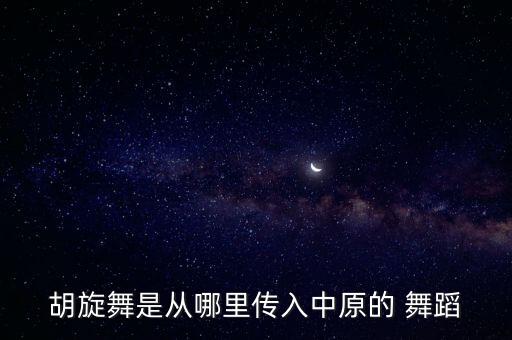胡旋舞是从哪里传入中原的 舞蹈