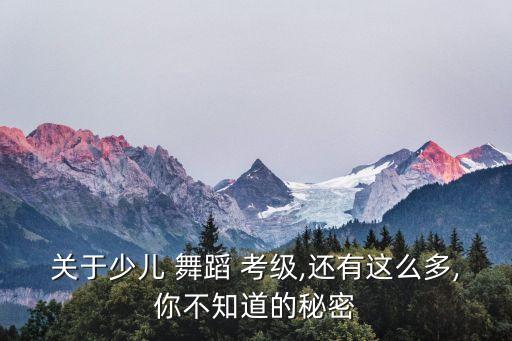 舞蹈考级的内容和思想,儿童舞蹈考级须知