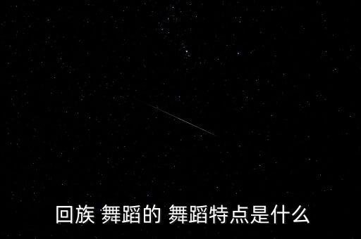 回族舞蹈作品,中国民间舞蹈00舞蹈符合回族人精神气质