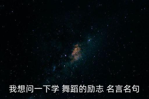 我想问一下学 舞蹈的励志 名言名句