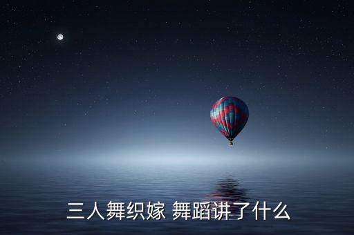  三人舞织嫁 舞蹈讲了什么