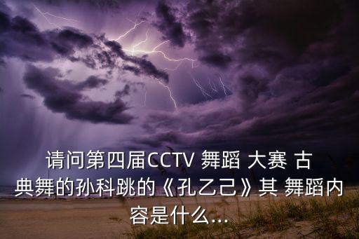 请问第四届CCTV 舞蹈 大赛 古典舞的孙科跳的《孔乙己》其 舞蹈内容是什么...