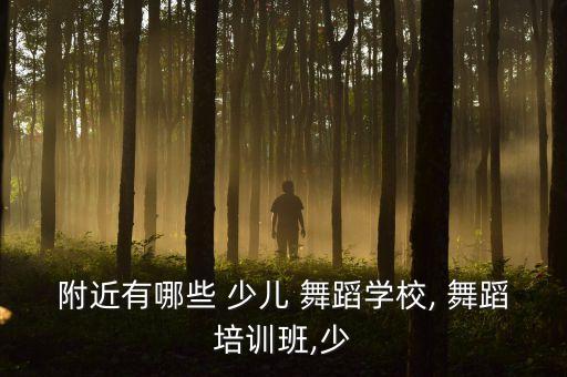 附近有哪些 少儿 舞蹈学校, 舞蹈培训班,少
