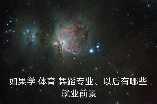 如果学 体育 舞蹈专业、以后有哪些 就业前景