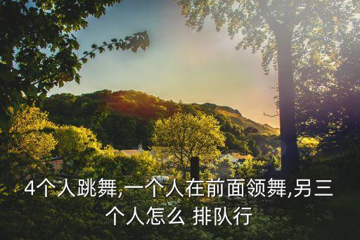 4个人跳舞,一个人在前面领舞,另三个人怎么 排队行