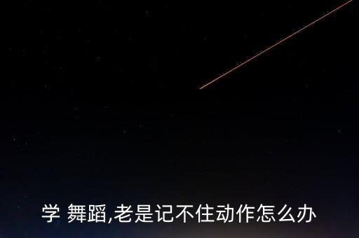 学 舞蹈,老是记不住动作怎么办
