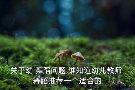 关于幼 舞蹈问题,谁知道幼儿教师 舞蹈推荐一个适合的