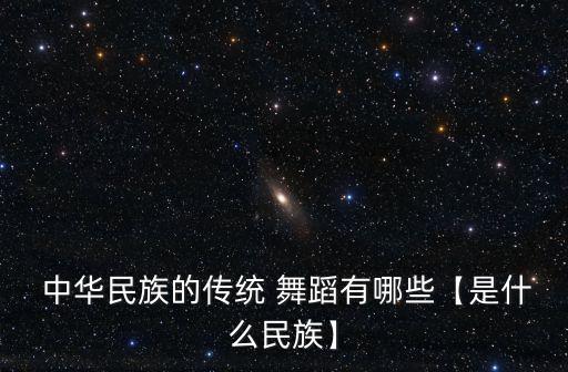  中华民族的传统 舞蹈有哪些【是什么民族】