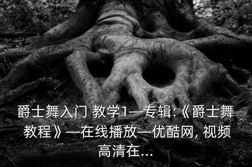 爵士舞入门 教学1—专辑:《爵士舞 教程》—在线播放—优酷网, 视频高清在...