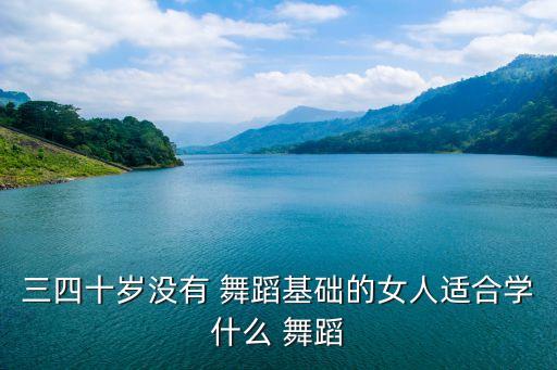 三四十岁没有 舞蹈基础的女人适合学什么 舞蹈