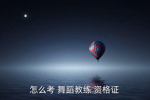 怎么考 舞蹈教练 资格证