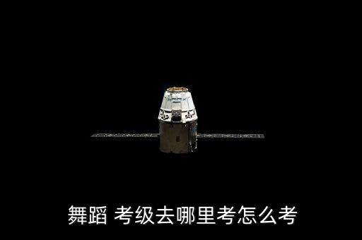  舞蹈 考级去哪里考怎么考