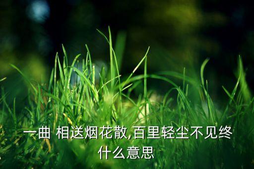  一曲 相送烟花散,百里轻尘不见终什么意思