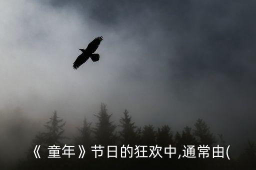 《 童年》节日的狂欢中,通常由(