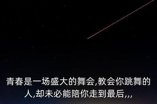 青春是一场盛大的舞会,教会你跳舞的人,却未必能陪你走到最后,,,