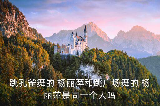 跳孔雀舞的 杨丽萍和跳广场舞的 杨丽萍是同一个人吗
