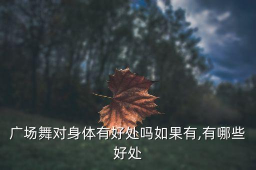 什么舞蹈对身体有好处,老年人跳广场舞有益预防老年痴呆症发生
