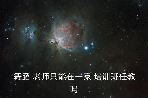 舞蹈 老师只能在一家 培训班任教吗