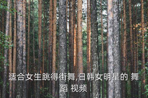 适合女生跳得街舞,日韩女明星的 舞蹈 视频