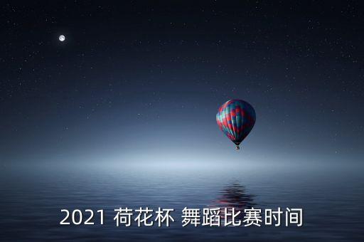 2021 荷花杯 舞蹈比赛时间