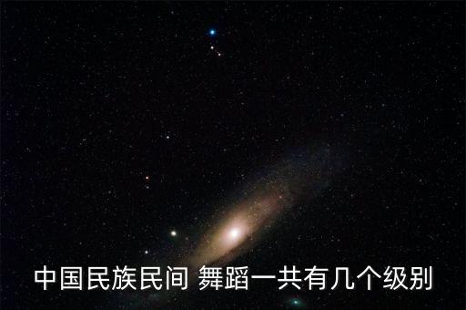 中国民族民间 舞蹈一共有几个级别