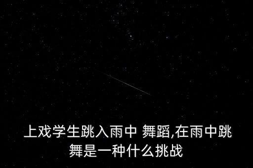  上戏学生跳入雨中 舞蹈,在雨中跳舞是一种什么挑战
