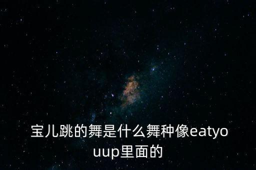  宝儿跳的舞是什么舞种像eatyouup里面的