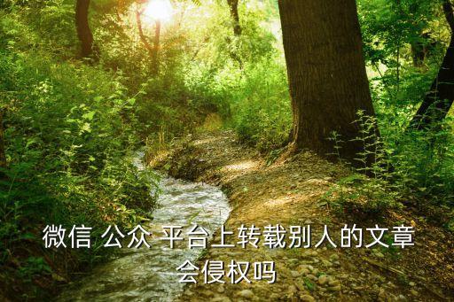  微信 公众 平台上转载别人的文章会侵权吗