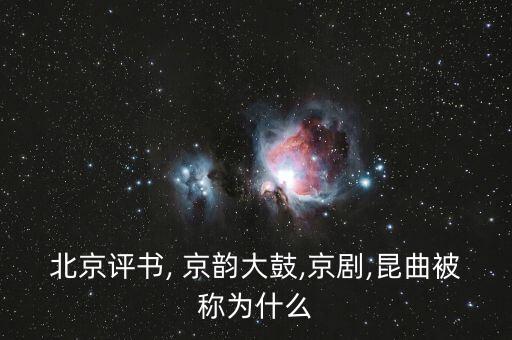 北京评书, 京韵大鼓,京剧,昆曲被称为什么
