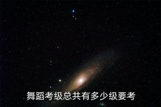  舞蹈考级总共有多少级要考