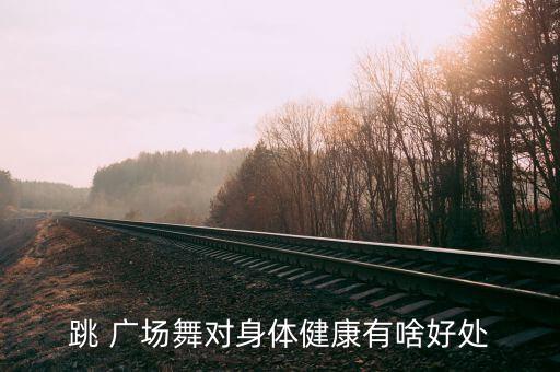 跳 广场舞对身体健康有啥好处