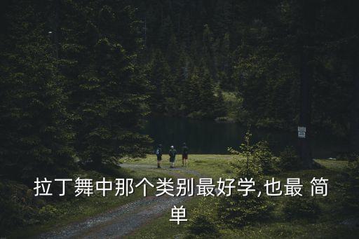  拉丁舞中那个类别最好学,也最 简单