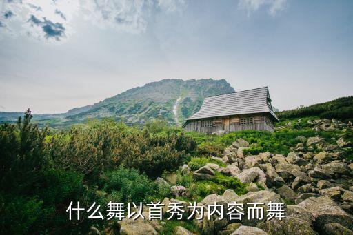 什么舞以首秀为内容而舞