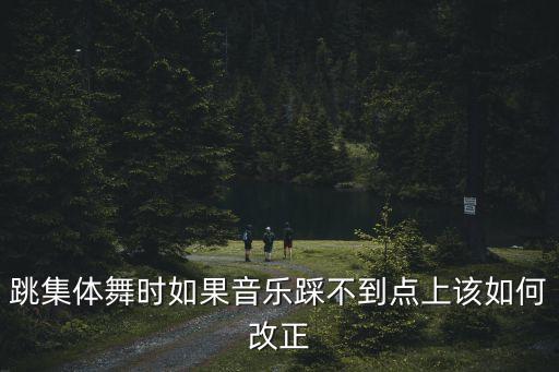 跳集体舞时如果音乐踩不到点上该如何改正