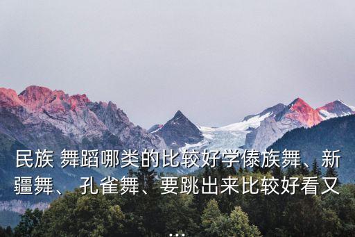孔雀舞舞蹈教学视频,藏族舞蹈是否适合初学者?可以尝试