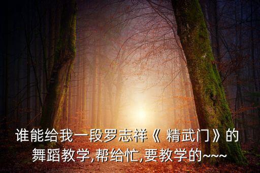 谁能给我一段罗志祥《 精武门》的 舞蹈教学,帮给忙,要教学的~~~