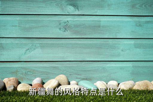 新疆舞的风格特点是什么