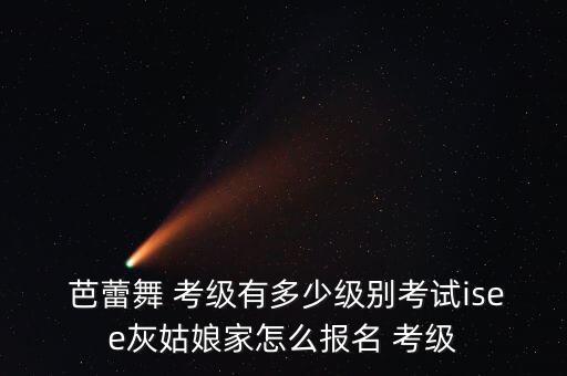 北京芭蕾舞蹈考级2级,吴磊考级分为9个级别