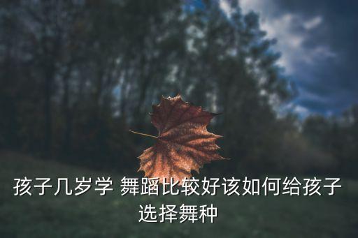 孩子几岁学 舞蹈比较好该如何给孩子选择舞种