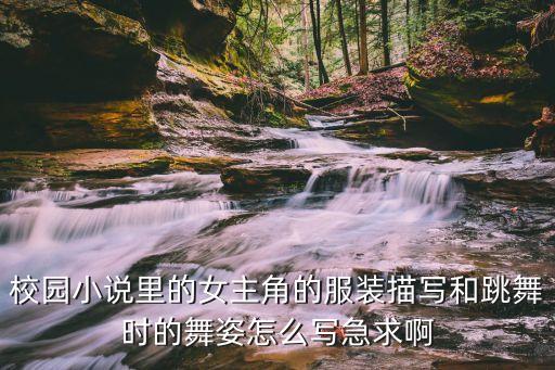 校园小说里的女主角的服装描写和跳舞时的舞姿怎么写急求啊