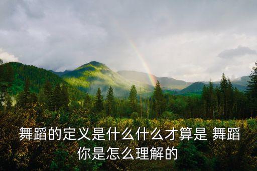  舞蹈的定义是什么什么才算是 舞蹈你是怎么理解的